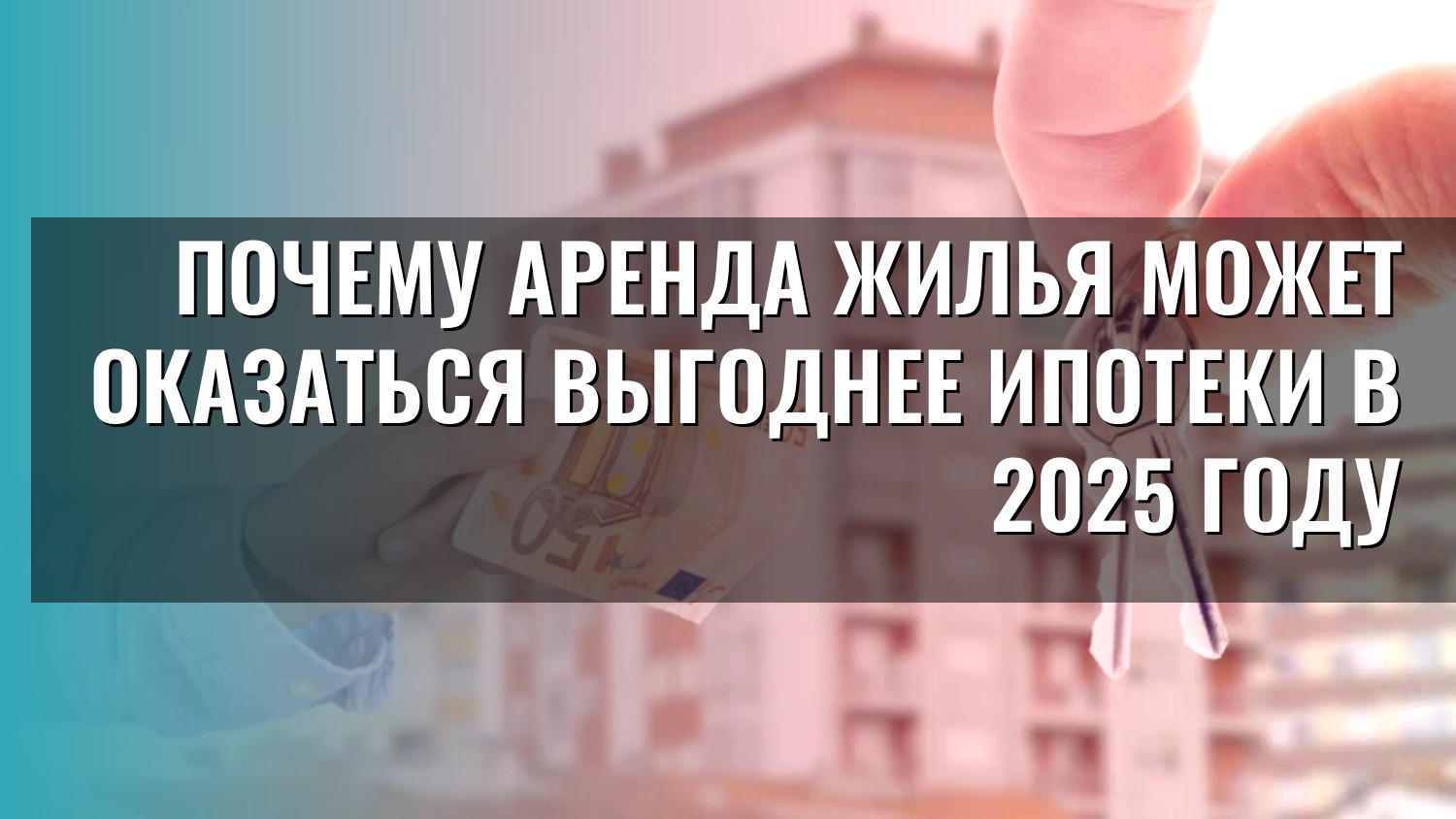 Почему аренда жилья может оказаться выгоднее ипотеки в 2025 году