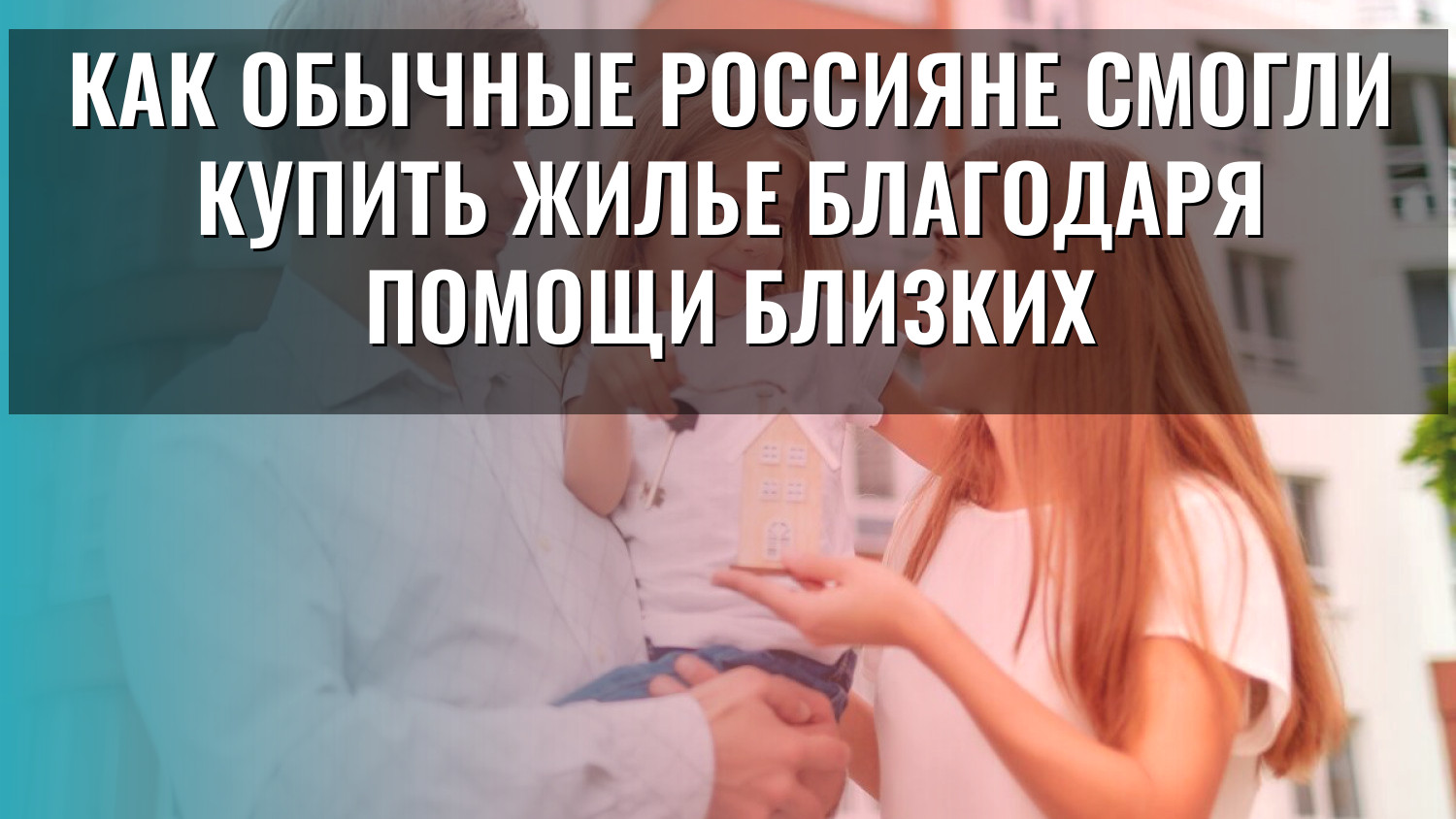 Как обычные россияне смогли купить жилье благодаря помощи близких