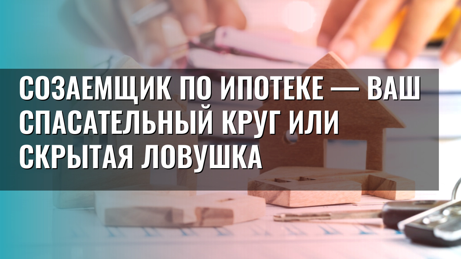 Созаемщик по ипотеке — ваш спасательный круг или скрытая ловушка