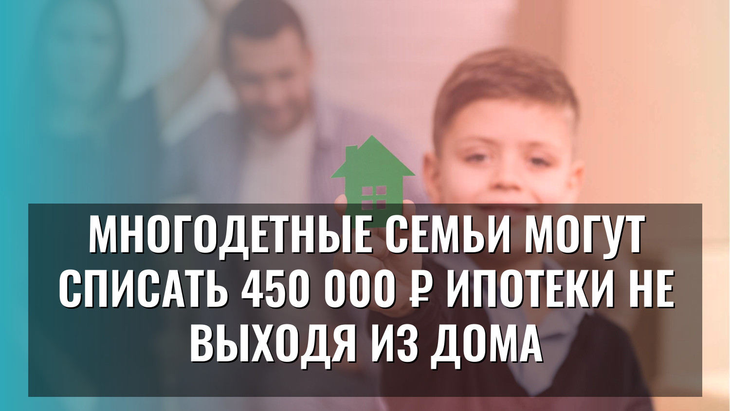 Многодетные семьи могут списать 450 000 ₽ ипотеки не выходя из дома