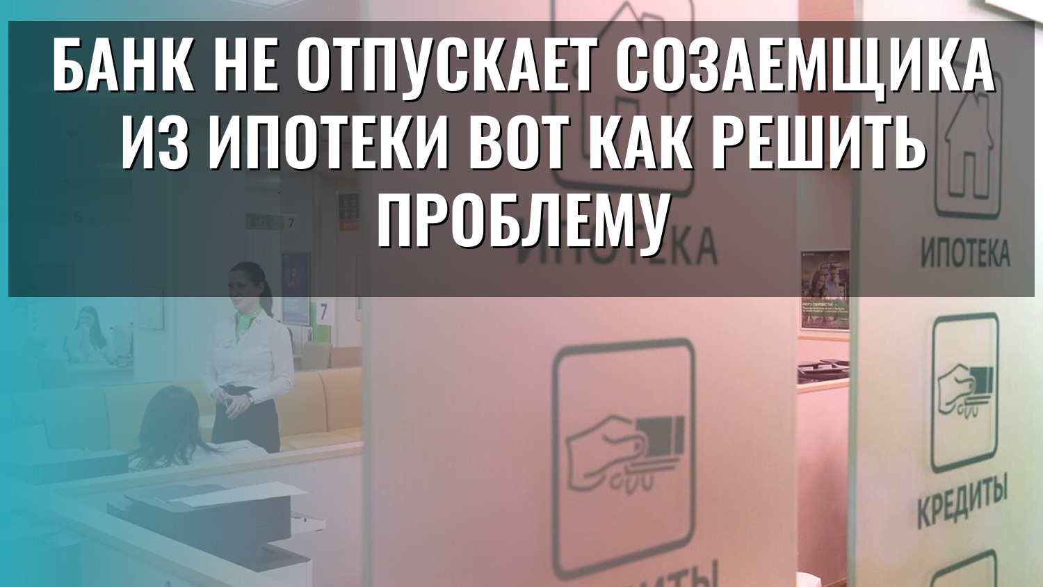 Банк не отпускает созаемщика из ипотеки вот как решить проблему