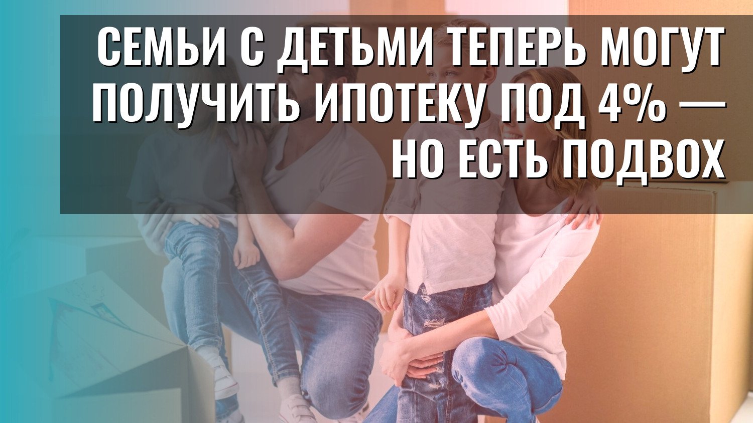 Семьи с детьми теперь могут получить ипотеку под 4% — но есть подвох