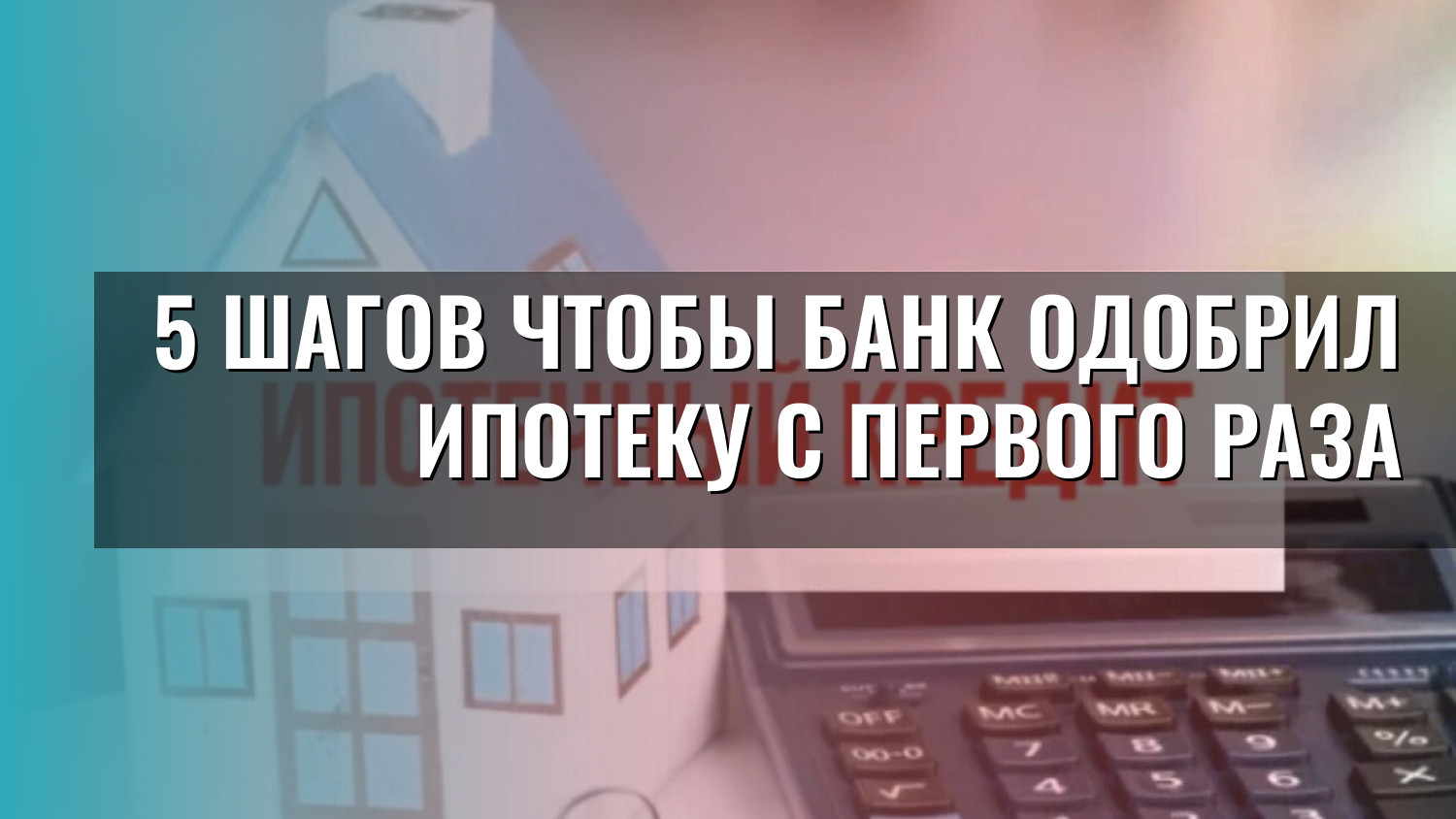 5 шагов чтобы банк одобрил ипотеку с первого раза