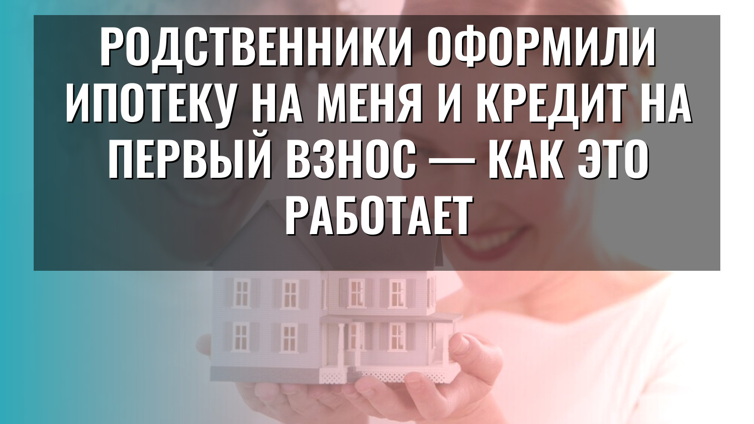 Родственники оформили ипотеку на меня и кредит на первый взнос — как это работает