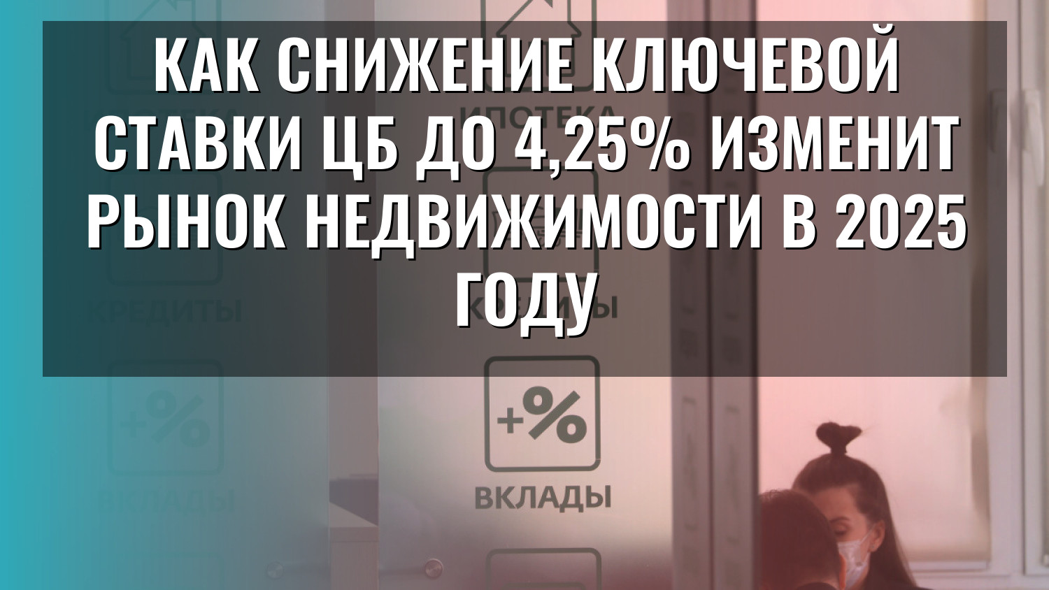 Как снижение ключевой ставки ЦБ до 4,25% изменит рынок недвижимости в 2025 году