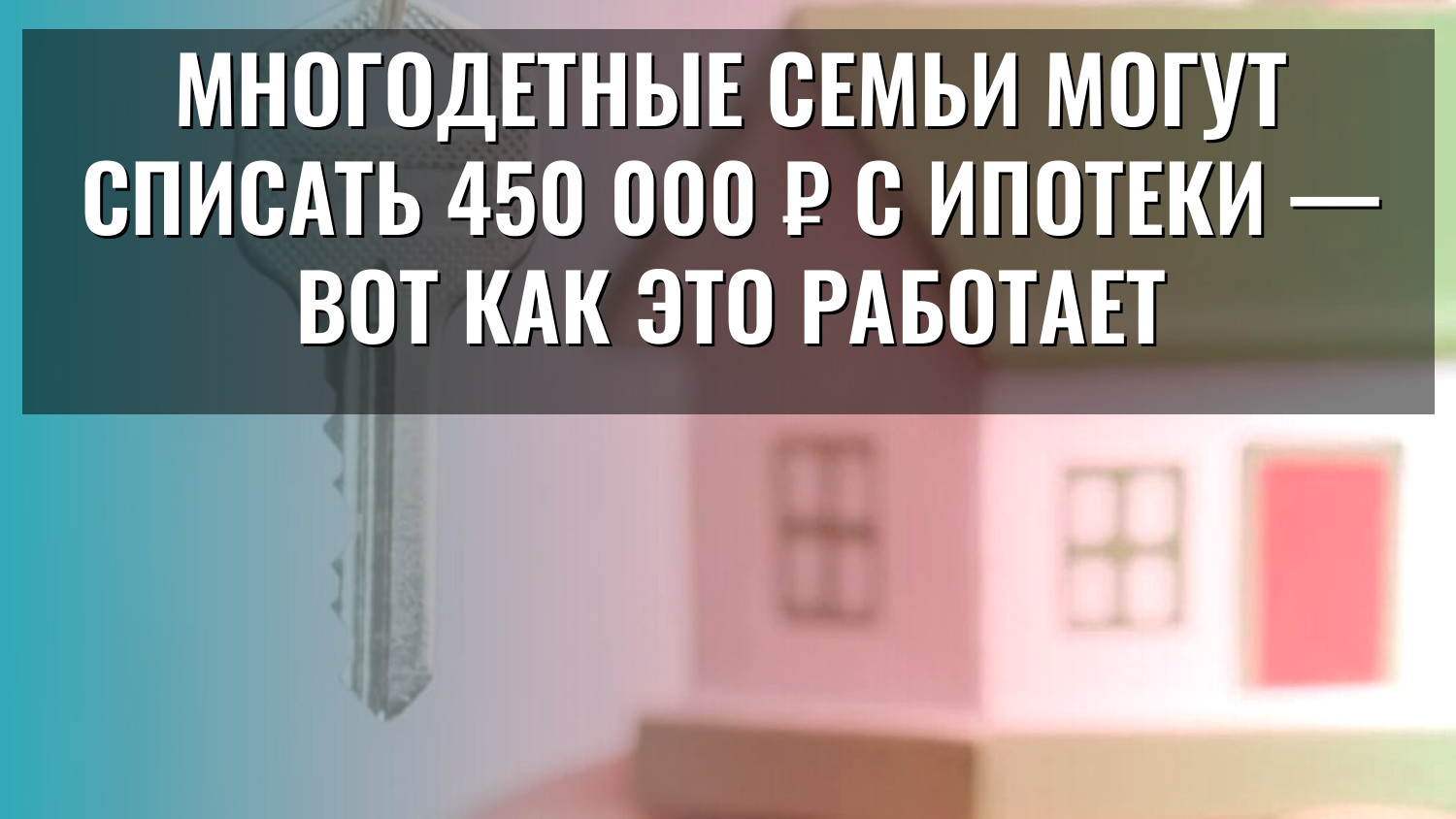 Многодетные семьи могут списать 450 000 ₽ с ипотеки — вот как это работает