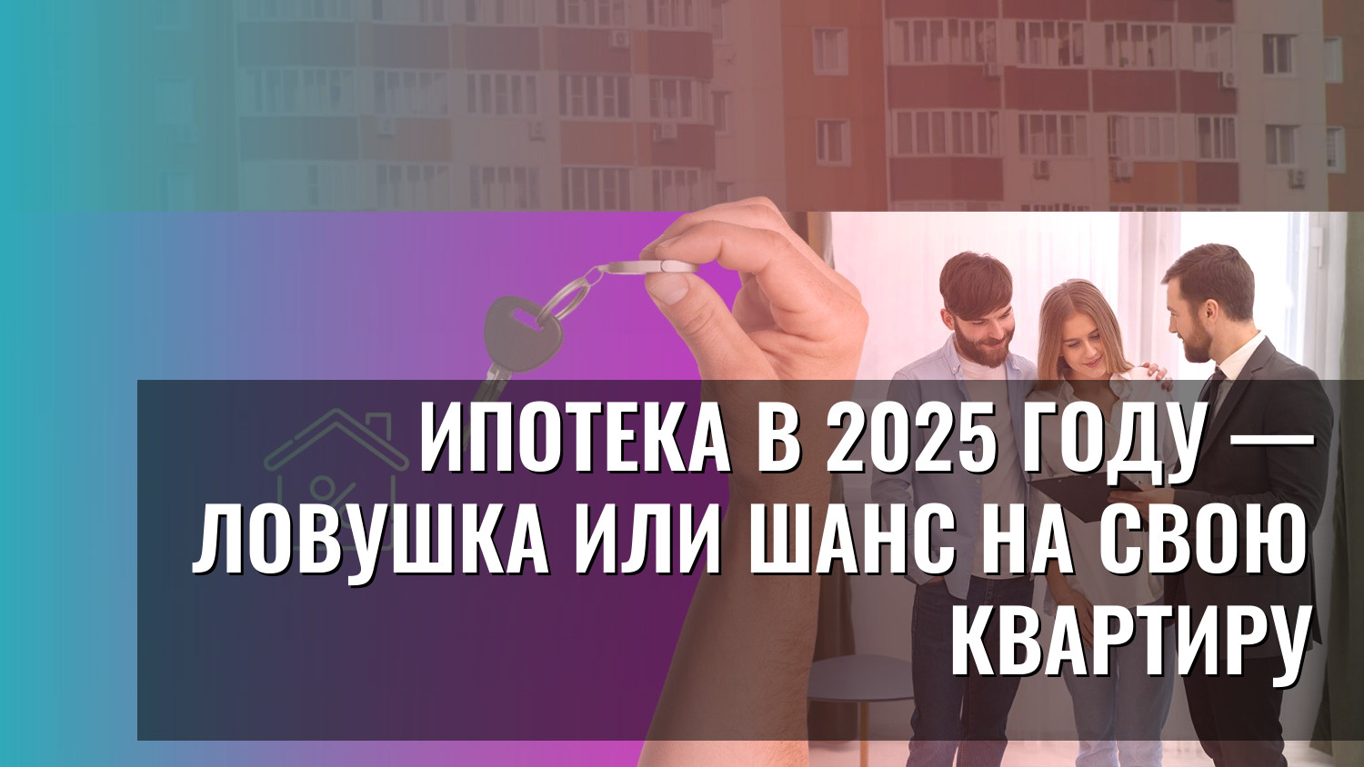 Ипотека в 2025 году — ловушка или шанс на свою квартиру