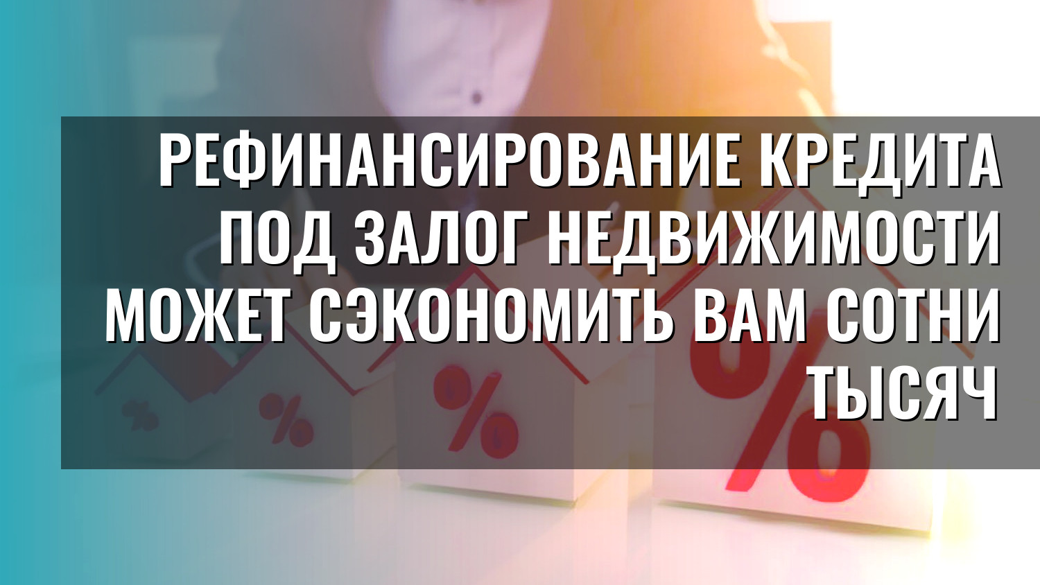 Рефинансирование кредита под залог недвижимости может сэкономить вам сотни тысяч