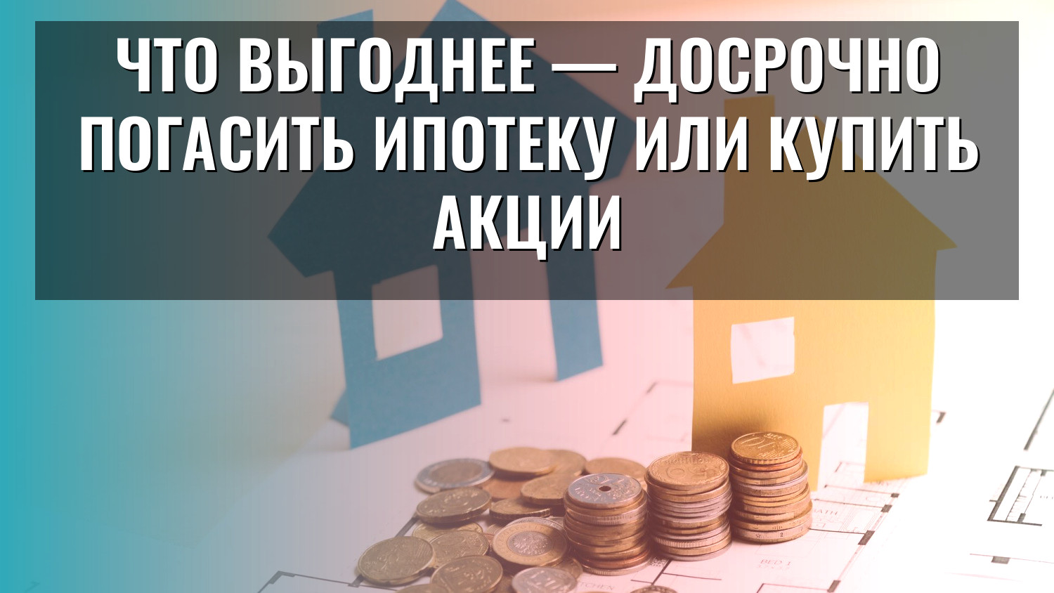 Что выгоднее — досрочно погасить ипотеку или купить акции