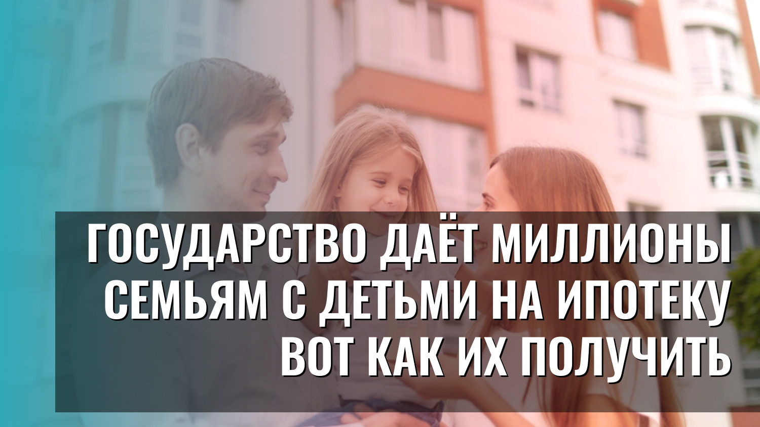 Государство даёт миллионы семьям с детьми на ипотеку вот как их получить