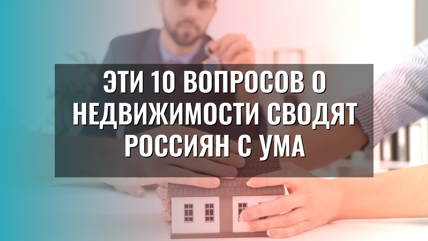 Эти 10 вопросов о недвижимости сводят россиян с ума