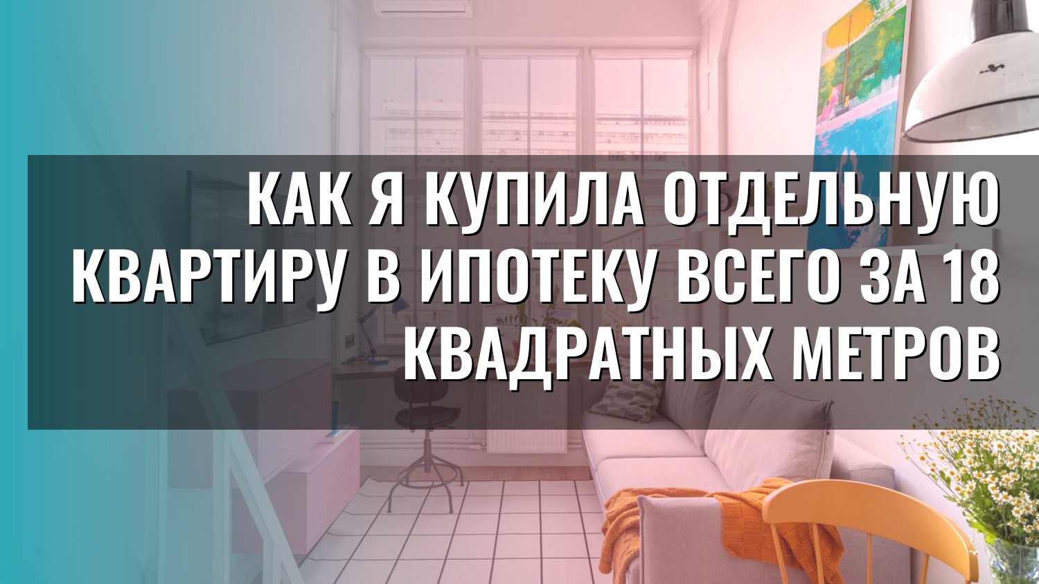Как я купила отдельную квартиру в ипотеку всего за 18 квадратных метров
