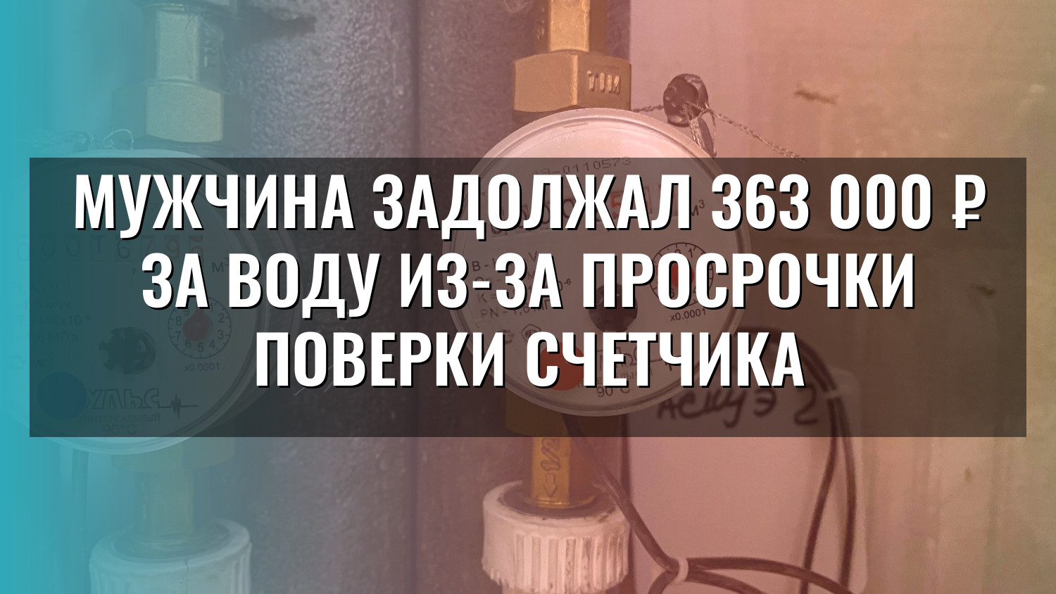 Мужчина задолжал 363 000 ₽ за воду из-за просрочки поверки счетчика