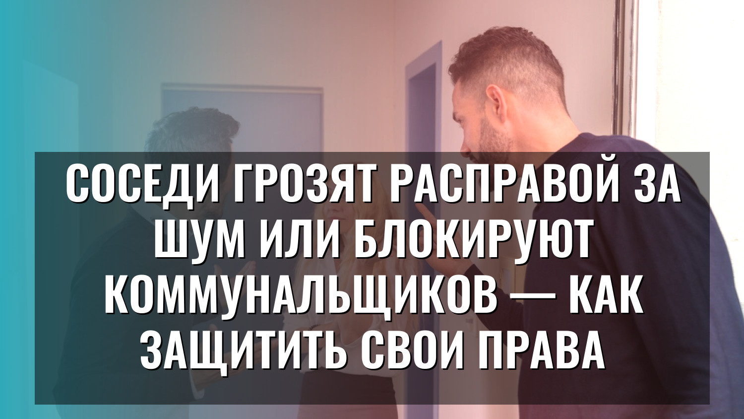 Соседи грозят расправой за шум или блокируют коммунальщиков — как защитить свои права