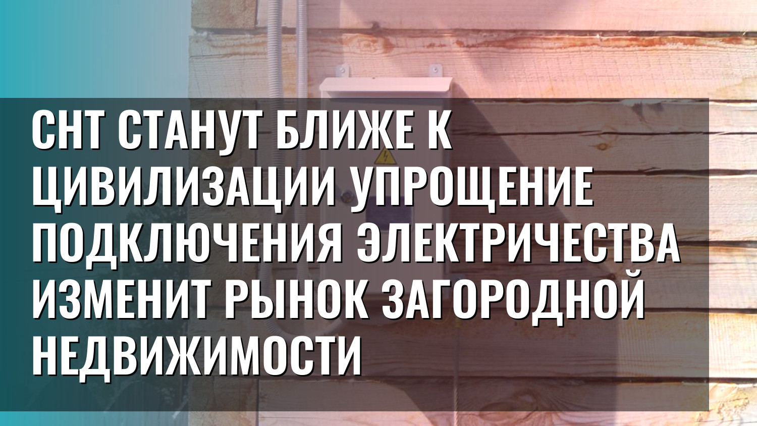СНТ станут ближе к цивилизации упрощение подключения электричества изменит рынок загородной недвижимости