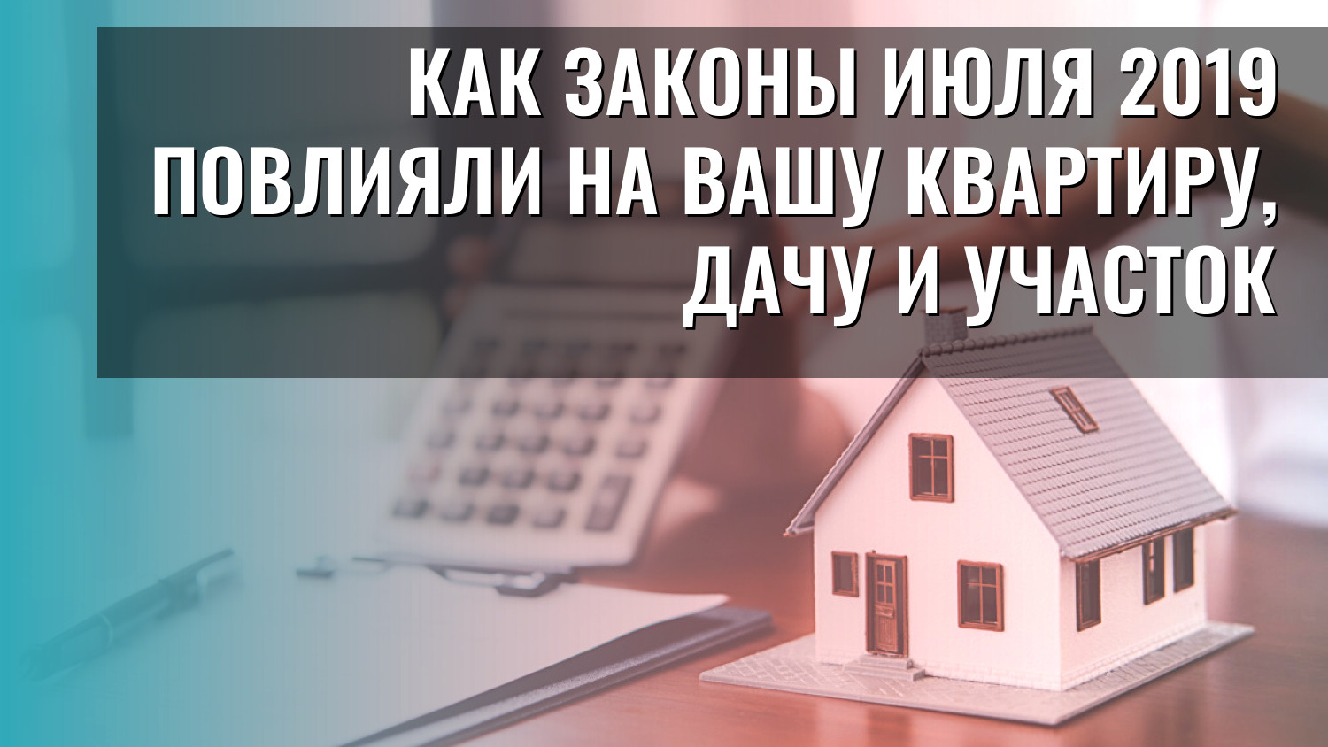 Как законы июля 2019 повлияли на вашу квартиру, дачу и участок