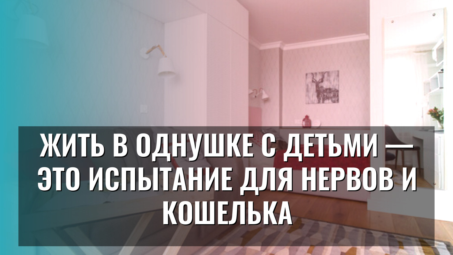 Жить в однушке с детьми — это испытание для нервов и кошелька