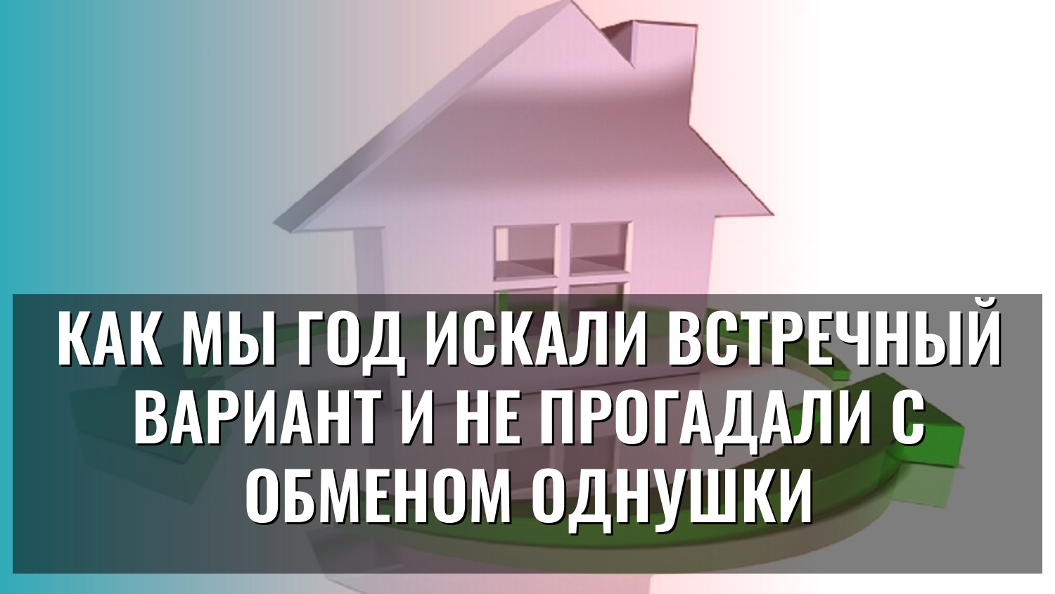 Как мы год искали встречный вариант и не прогадали с обменом однушки