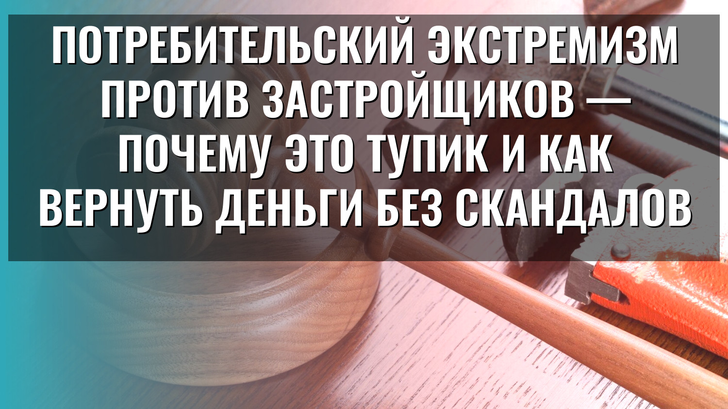 Потребительский экстремизм против застройщиков — почему это тупик и как вернуть деньги без скандалов