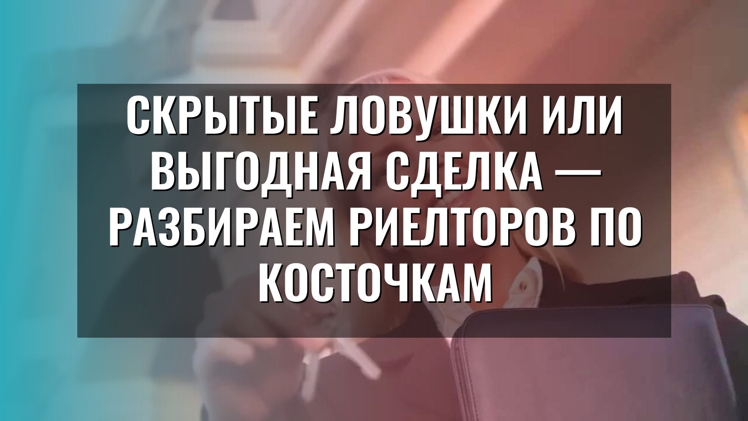 Скрытые ловушки или выгодная сделка — разбираем риелторов по косточкам