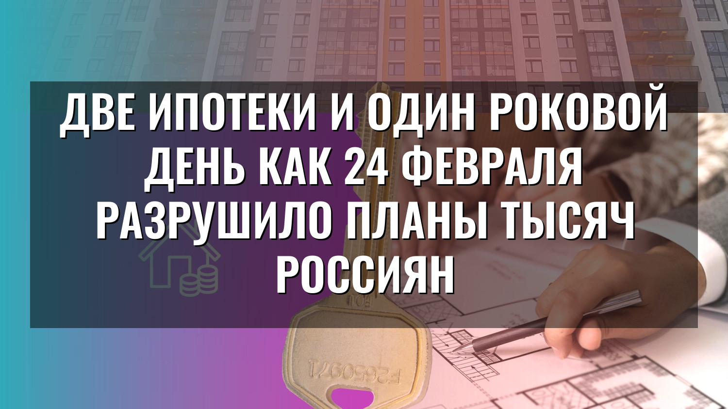 Две ипотеки и один роковой день как 24 февраля разрушило планы тысяч россиян