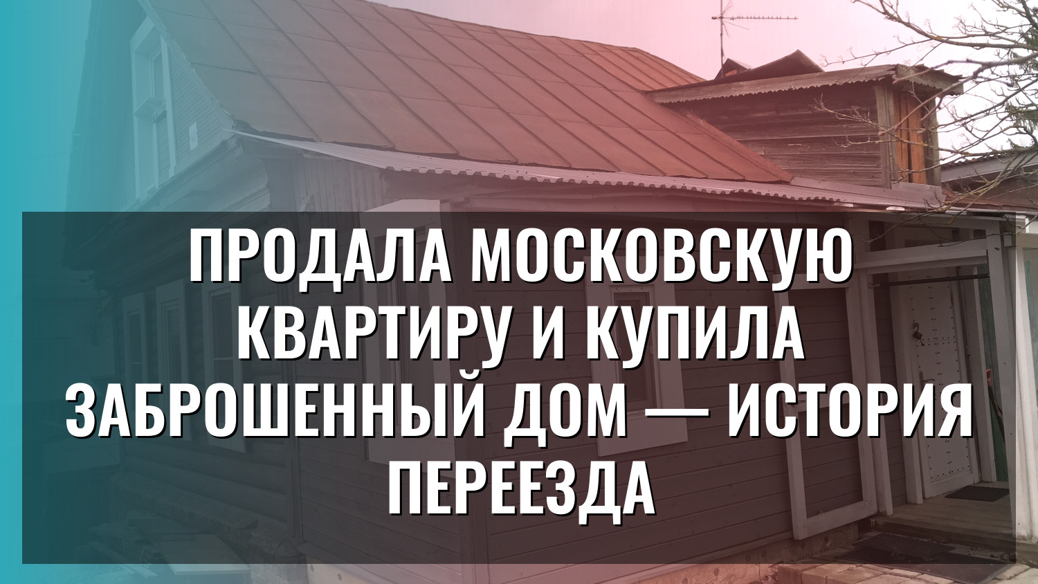 Продала московскую квартиру и купила заброшенный дом — история переезда