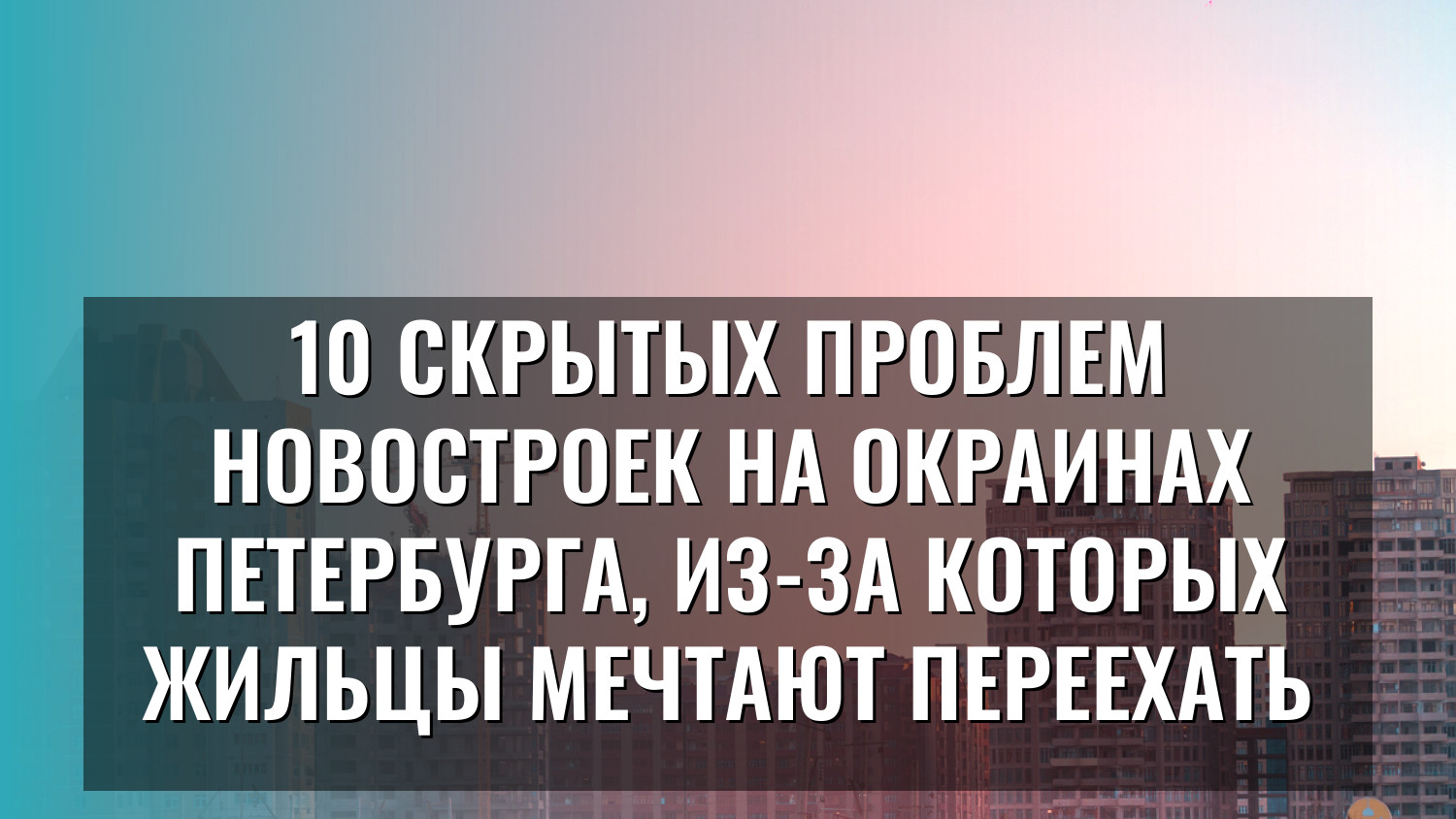 10 скрытых проблем новостроек на окраинах Петербурга, из-за которых жильцы мечтают переехать