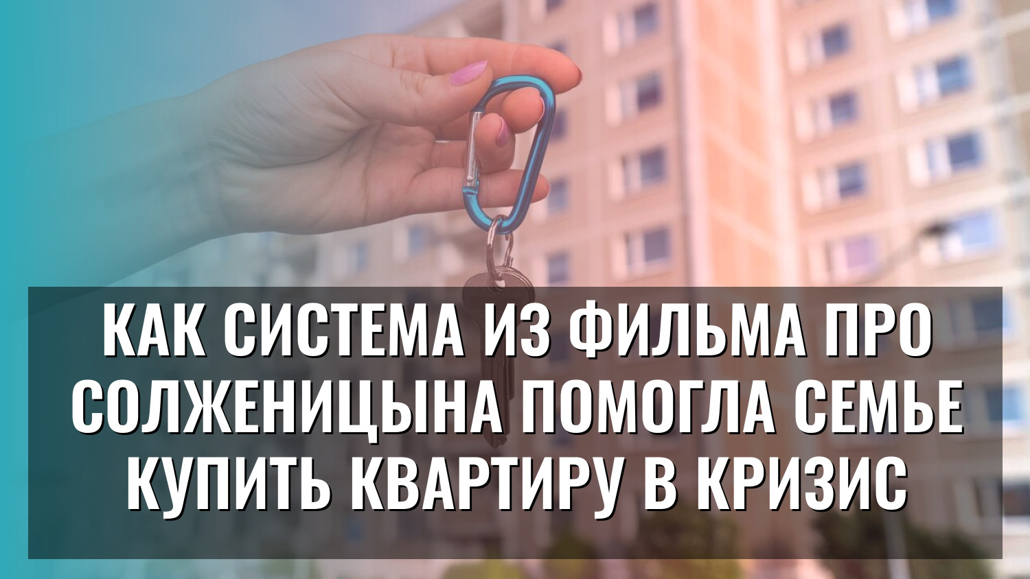 Как система из фильма про Солженицына помогла семье купить квартиру в кризис