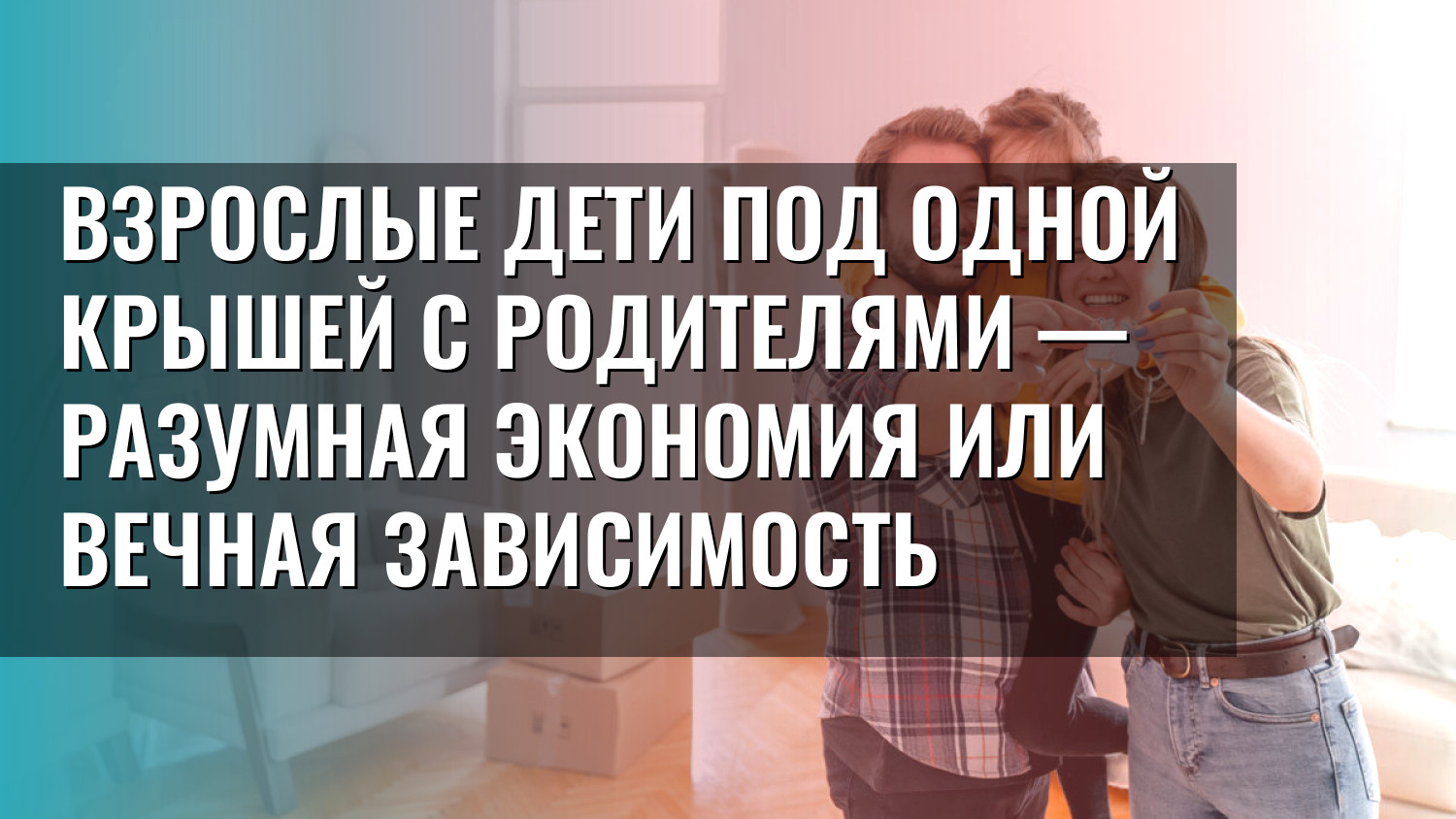 Взрослые дети под одной крышей с родителями — разумная экономия или вечная зависимость