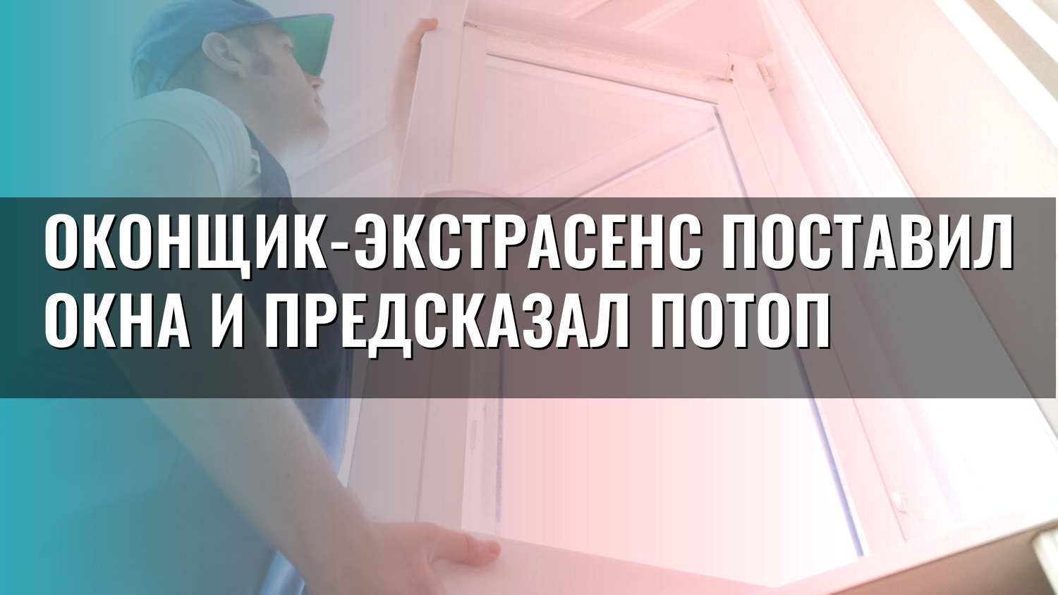 Оконщик-экстрасенс поставил окна и предсказал потоп