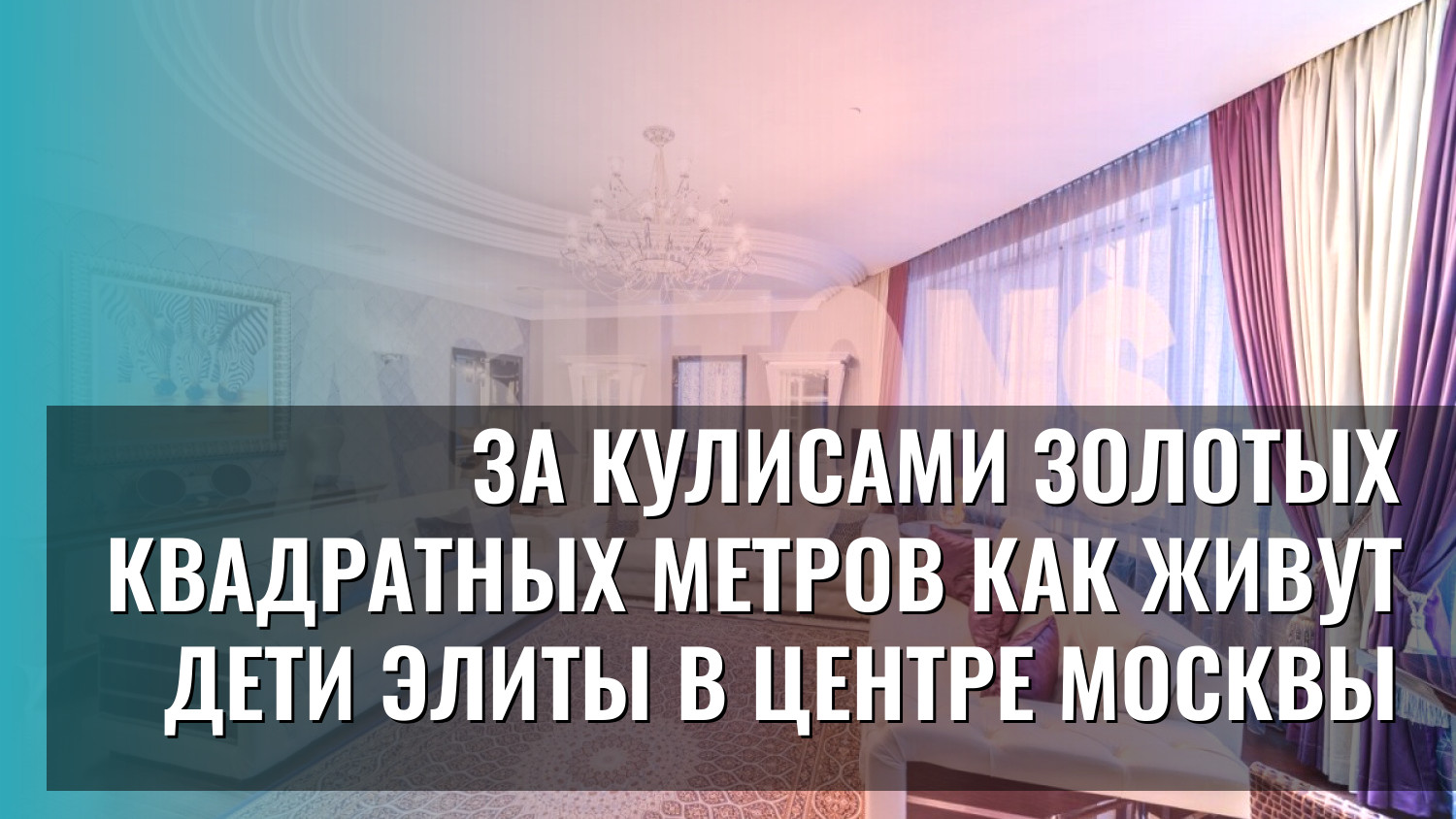 За кулисами золотых квадратных метров как живут дети элиты в центре Москвы