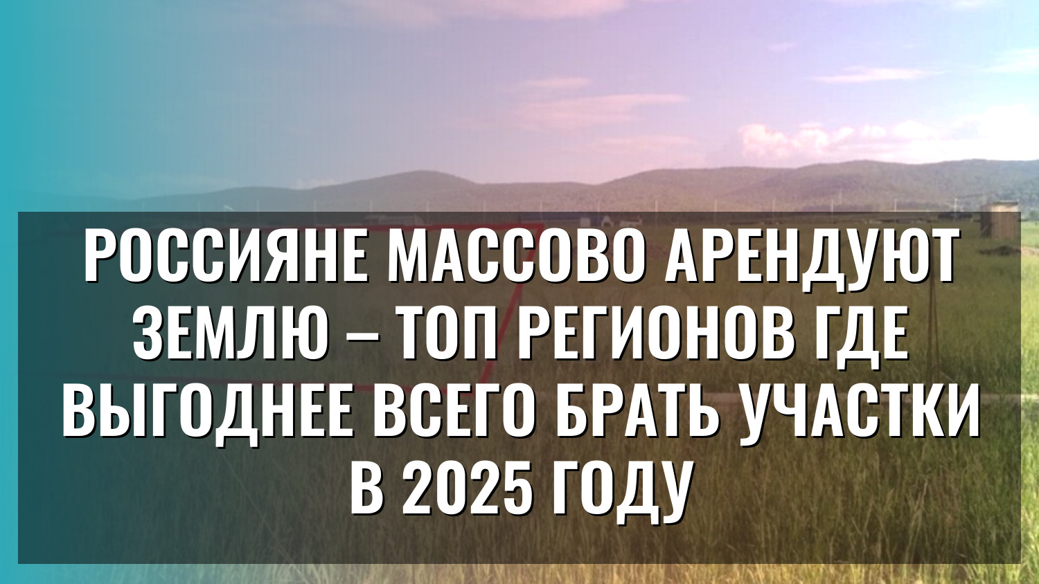 Россияне массово арендуют землю – топ регионов где выгоднее всего брать участки в 2025 году