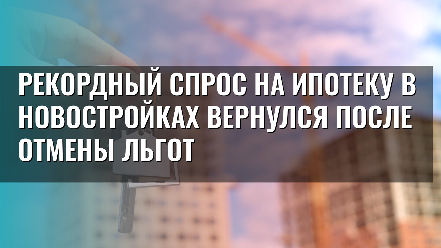 Рекордный спрос на ипотеку в новостройках вернулся после отмены льгот