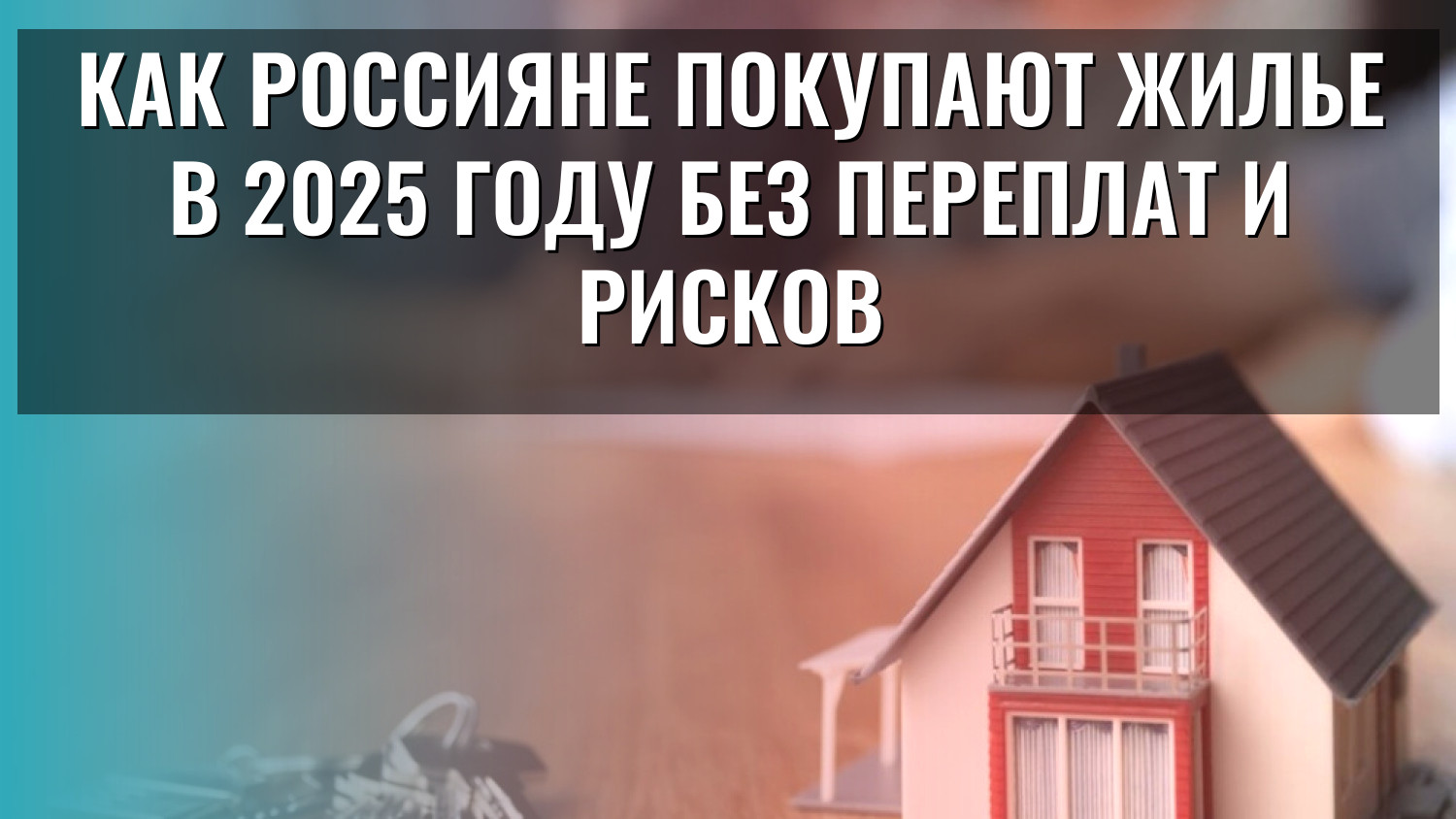 Как россияне покупают жилье в 2025 году без переплат и рисков