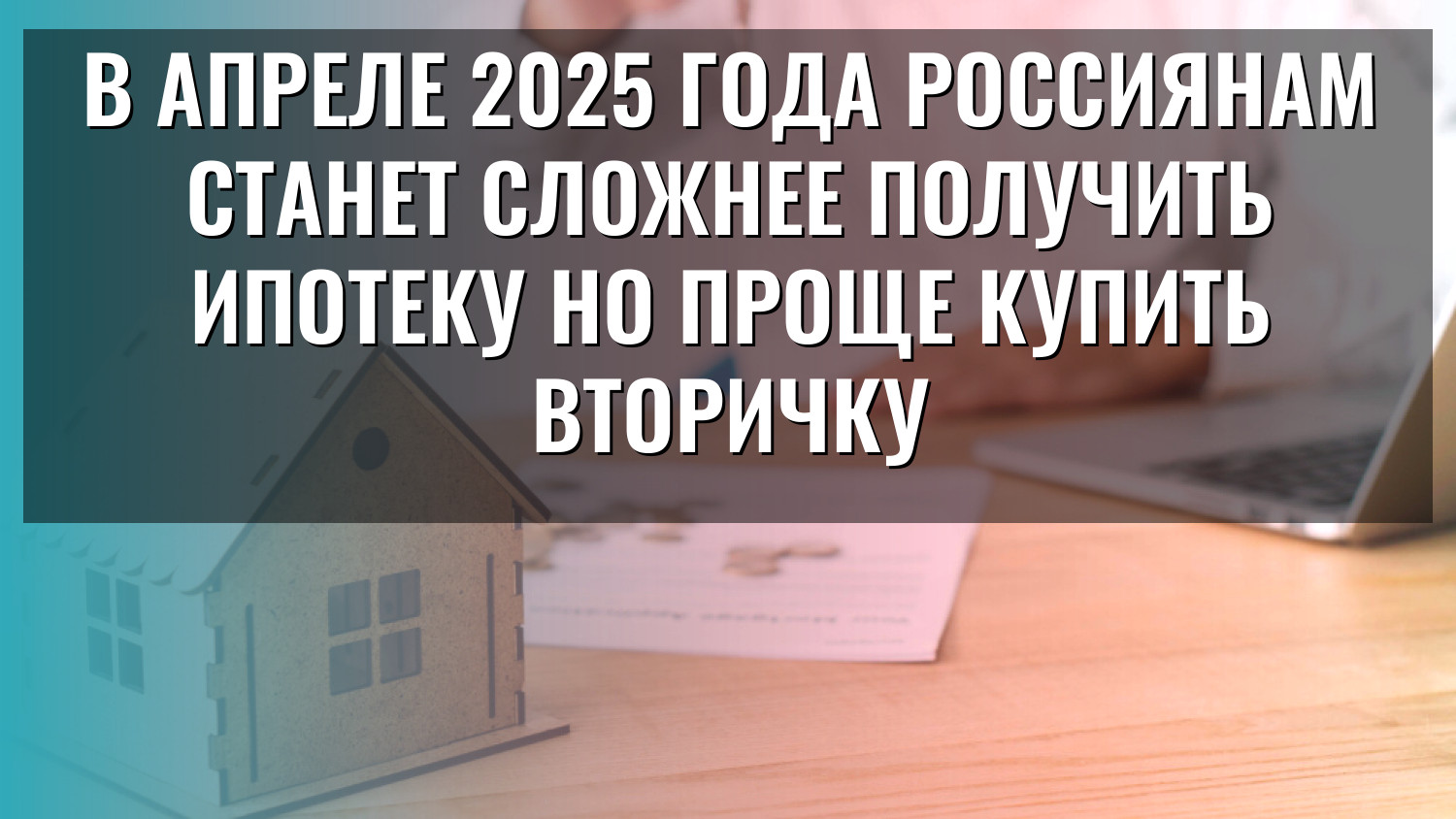 В апреле 2025 года россиянам станет сложнее получить ипотеку но проще купить вторичку