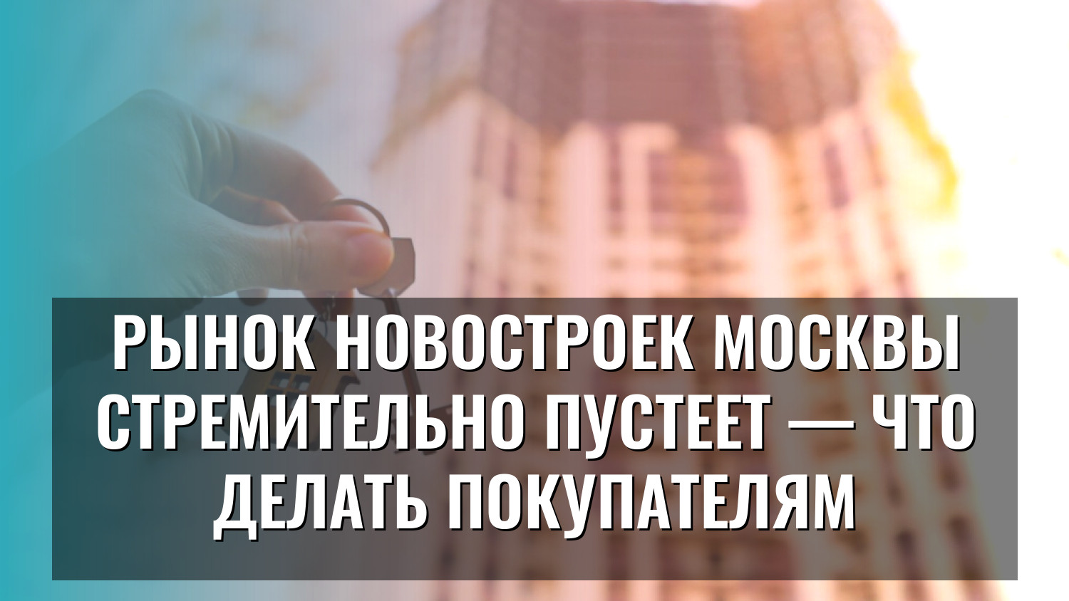 Рынок новостроек Москвы стремительно пустеет — что делать покупателям