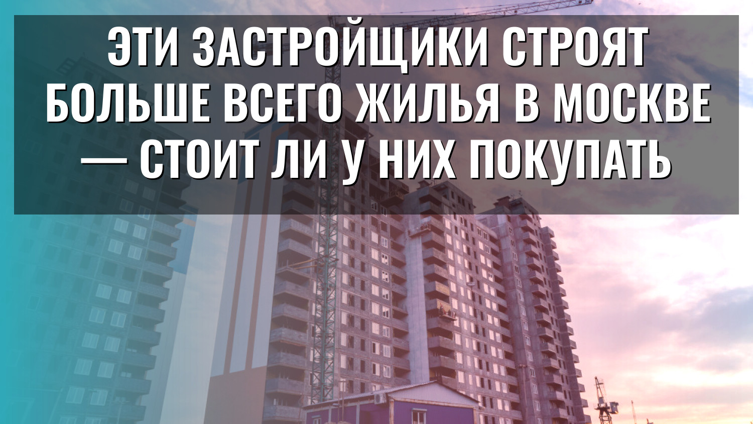 Эти застройщики строят больше всего жилья в Москве — стоит ли у них покупать