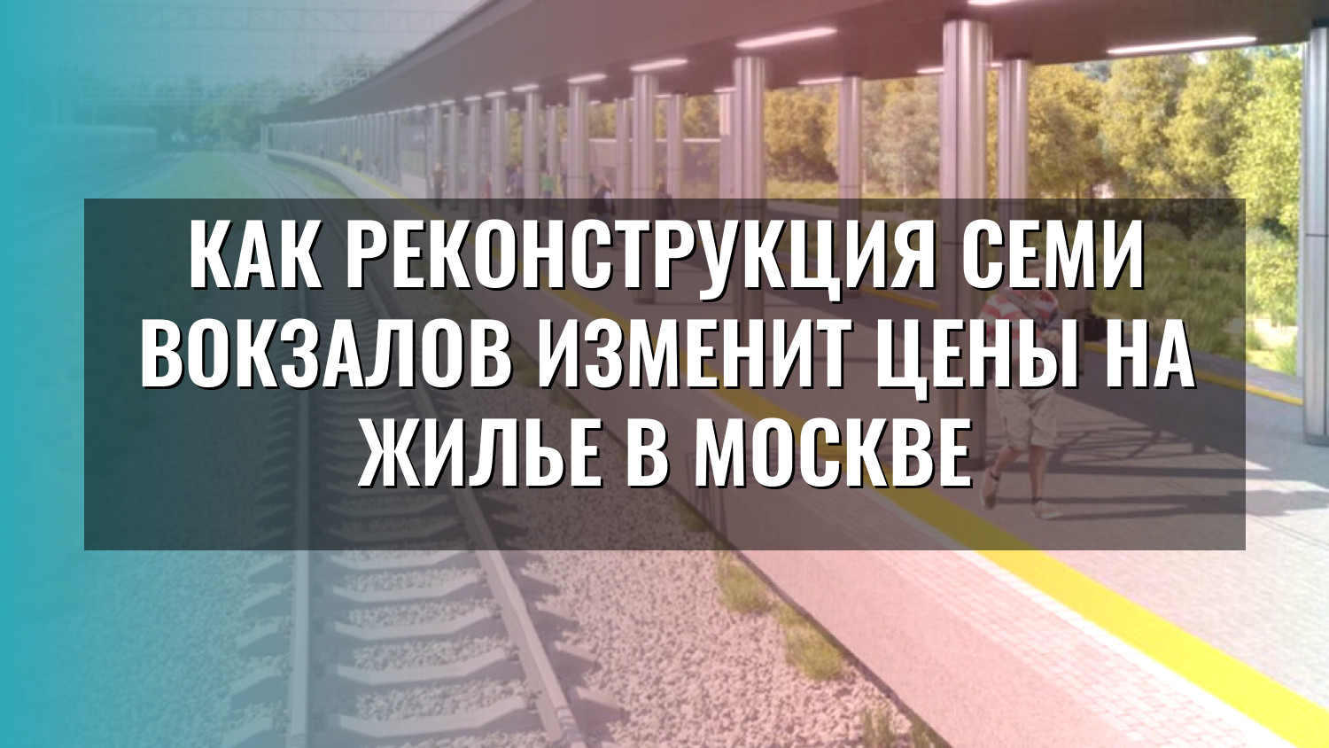 Как реконструкция семи вокзалов изменит цены на жилье в Москве