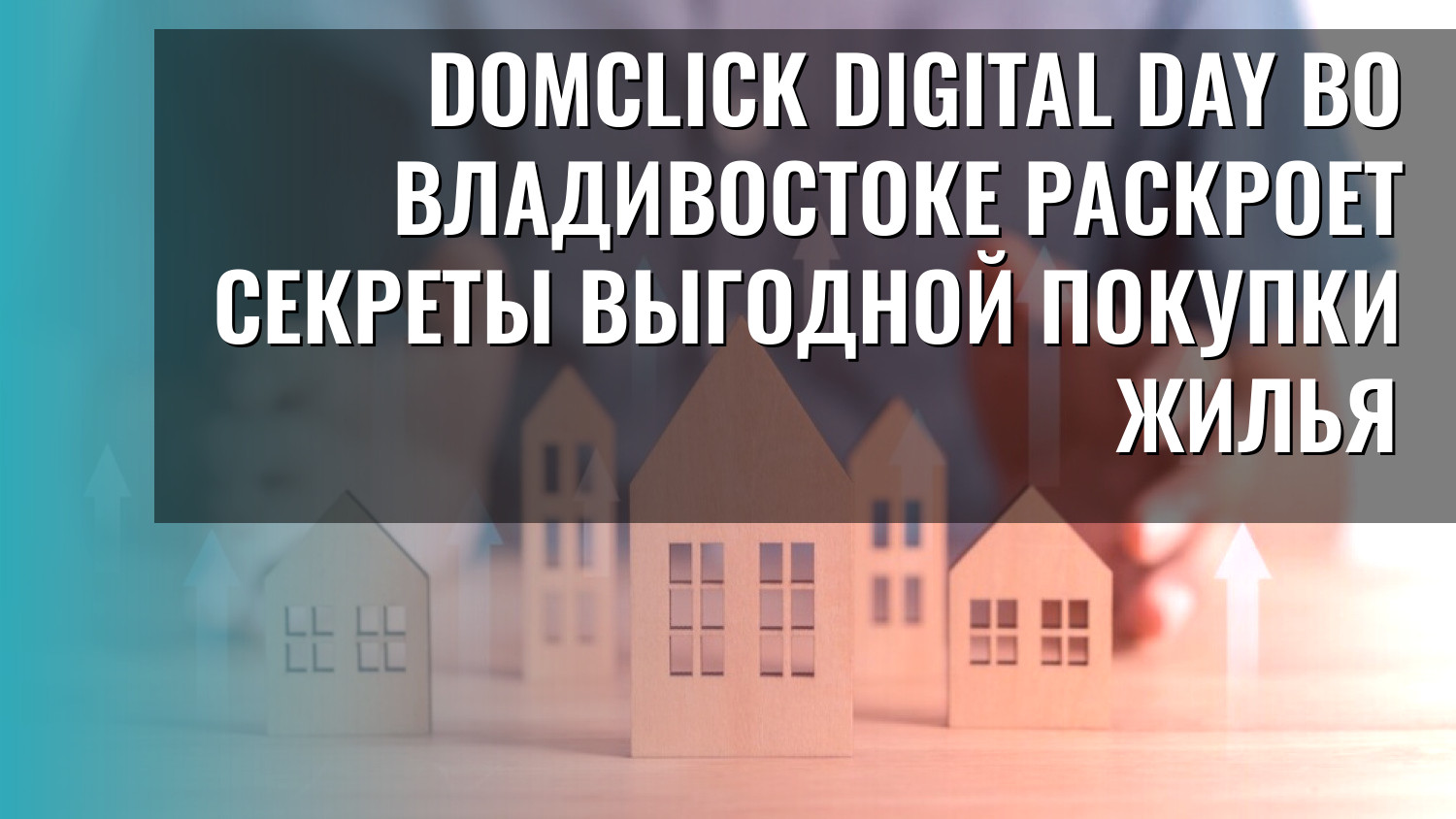 Domclick Digital Day во Владивостоке раскроет секреты выгодной покупки жилья