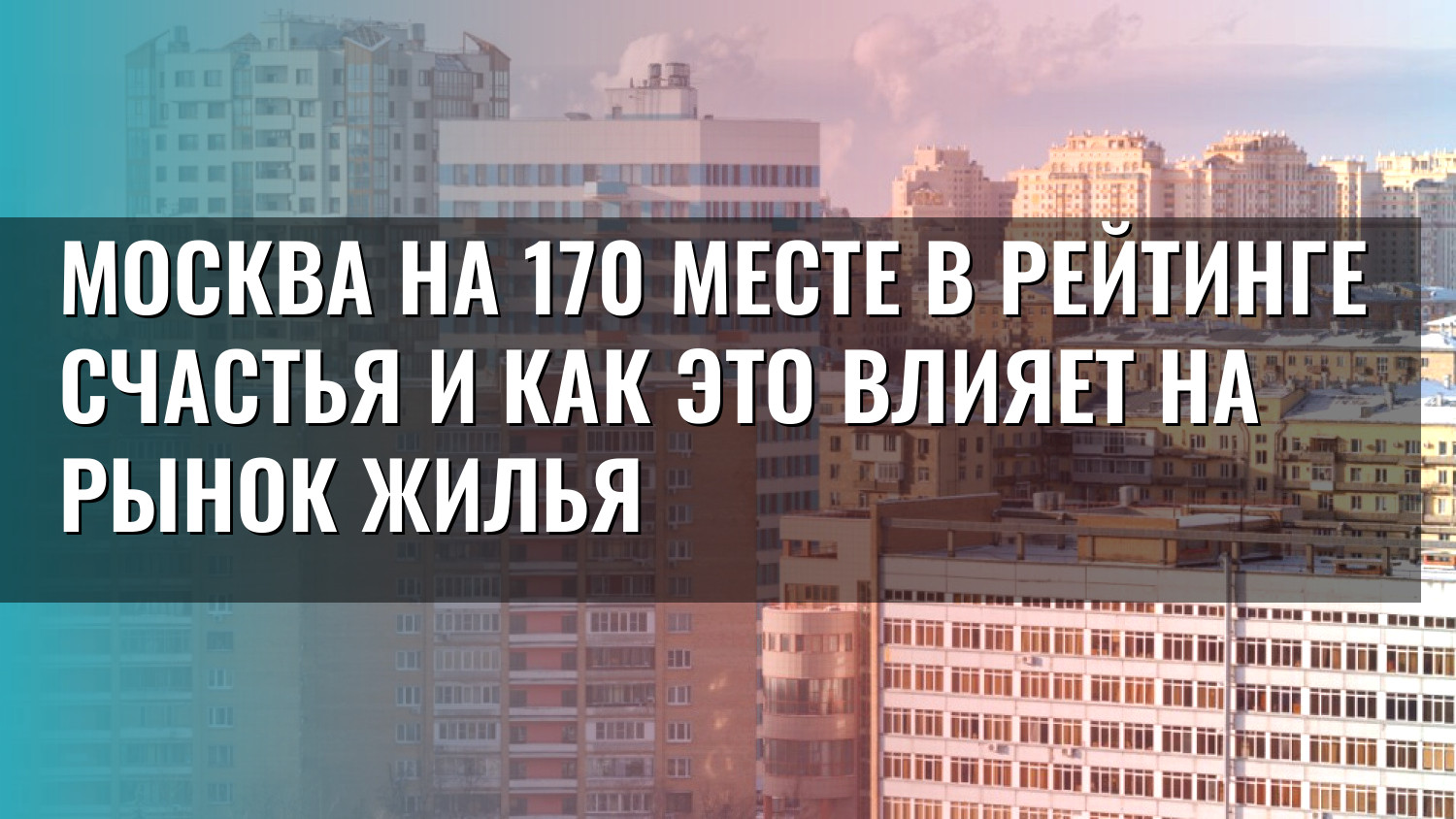 Москва на 170 месте в рейтинге счастья и как это влияет на рынок жилья