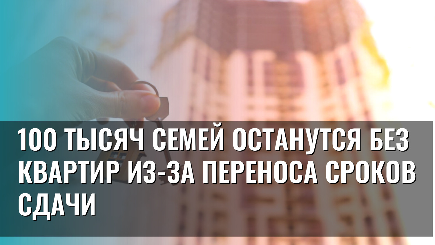 100 тысяч семей останутся без квартир из-за переноса сроков сдачи