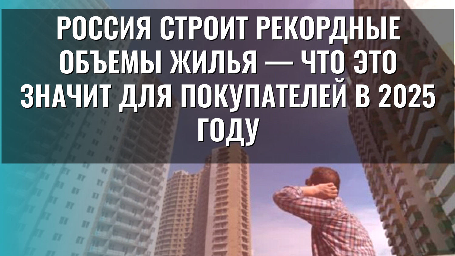 Россия строит рекордные объемы жилья — что это значит для покупателей в 2025 году