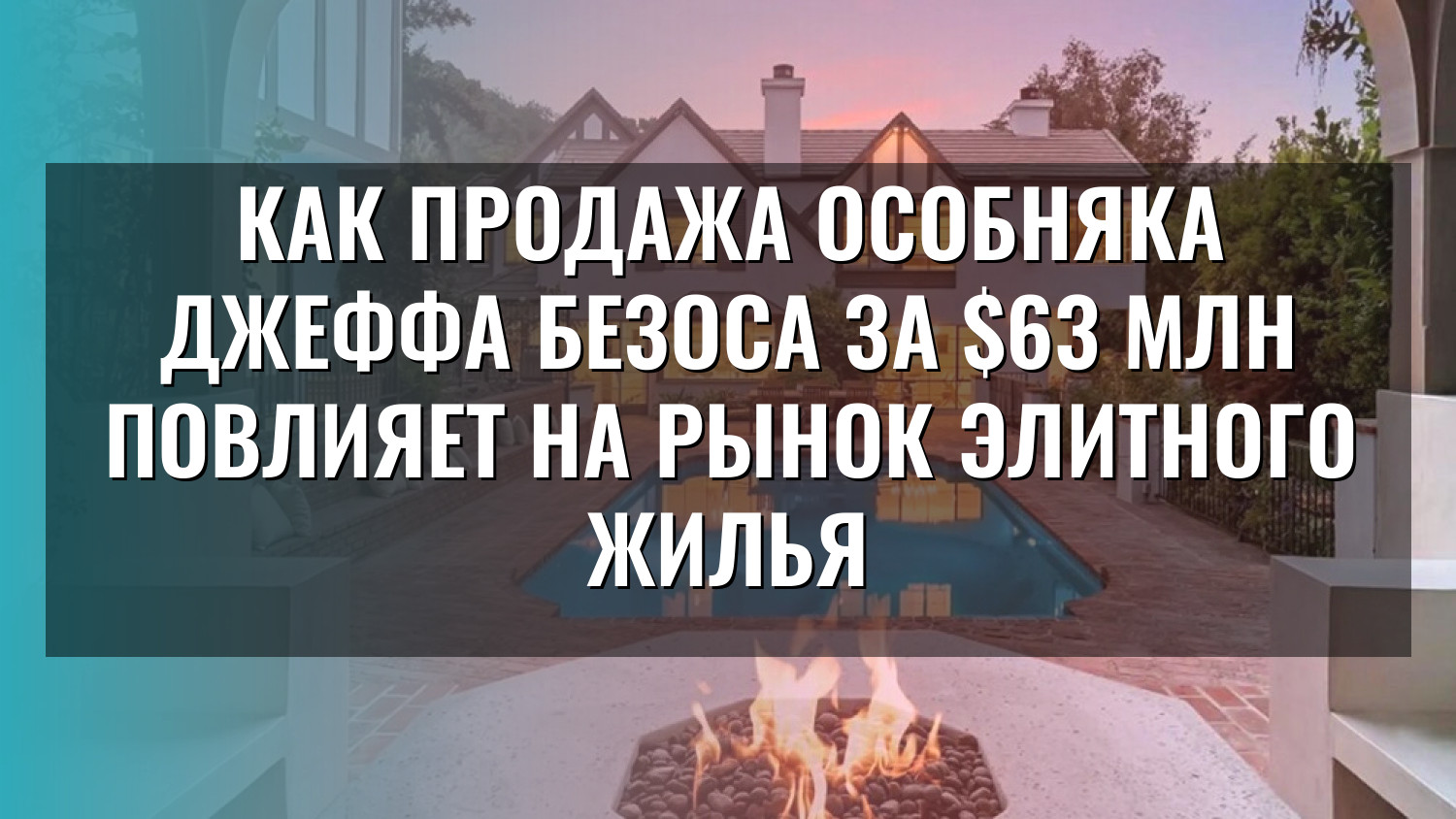 Как продажа особняка Джеффа Безоса за $63 млн повлияет на рынок элитного жилья