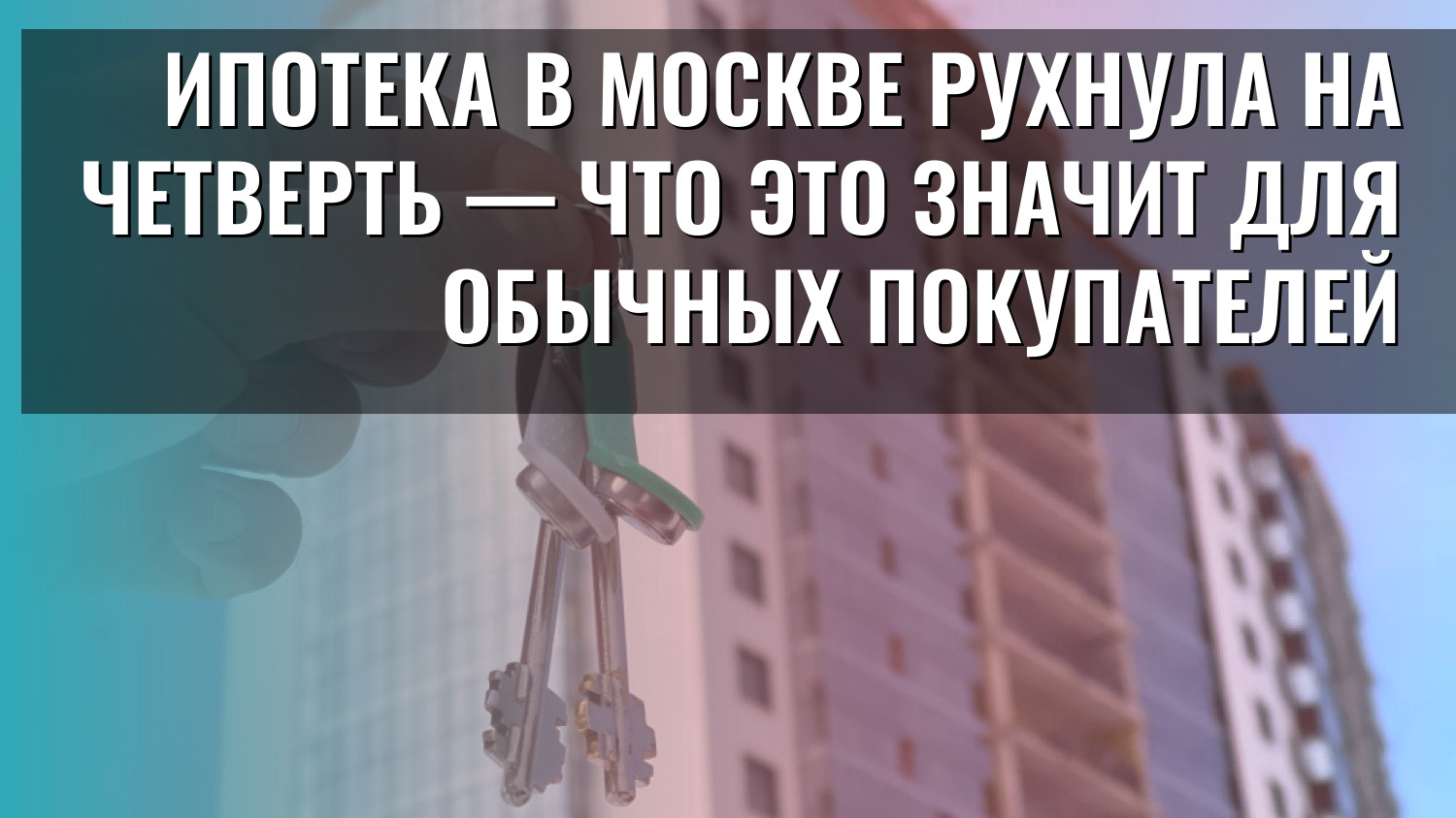 Ипотека в Москве рухнула на четверть — что это значит для обычных покупателей