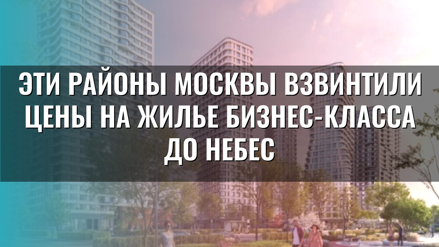 Эти районы Москвы взвинтили цены на жилье бизнес-класса до небес