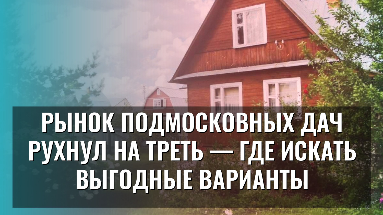 Рынок подмосковных дач рухнул на треть — где искать выгодные варианты