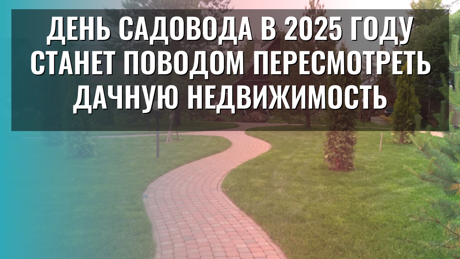 День садовода в 2025 году станет поводом пересмотреть дачную недвижимость