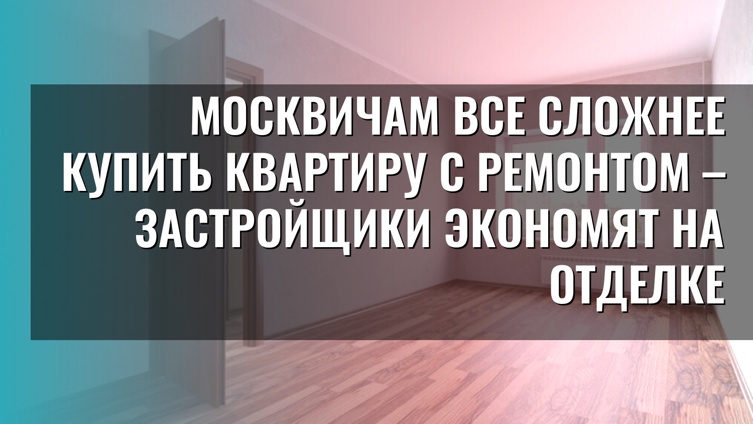 Москвичам все сложнее купить квартиру с ремонтом – застройщики экономят на отделке