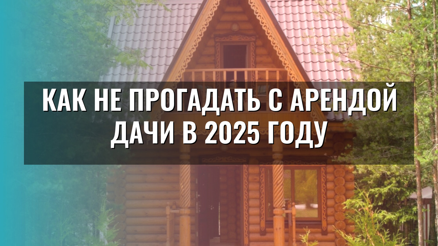 Как не прогадать с арендой дачи в 2025 году